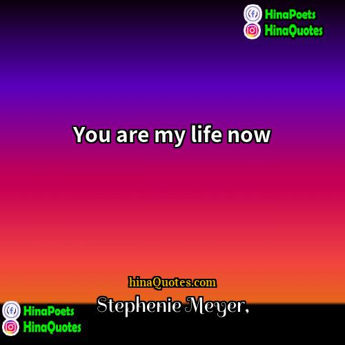 Stephenie Meyer Quotes | You are my life now.
  